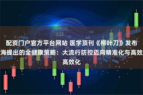 配资门户官方平台网站 医学顶刊《柳叶刀》发布上海提出的全健康策略：大流行防控迈向精准化与高效化