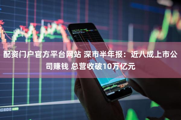 配资门户官方平台网站 深市半年报:近八成上市公司赚钱 总营收破10万亿元